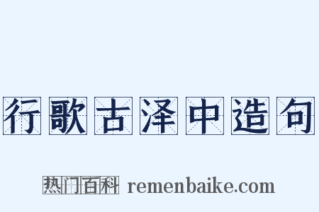 行歌古泽中造句是什么意思的图片